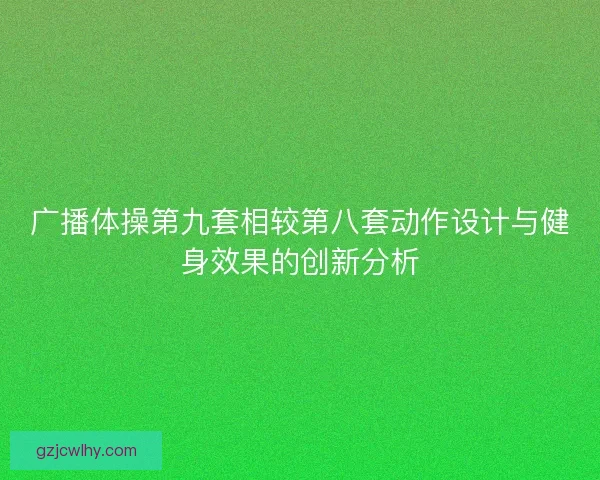 广播体操第九套相较第八套动作设计与健身效果的创新分析